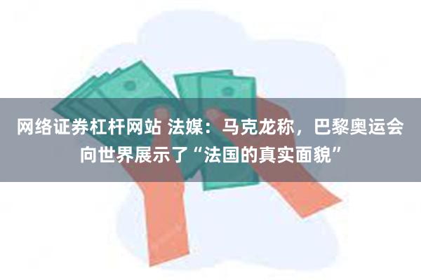 网络证券杠杆网站 法媒：马克龙称，巴黎奥运会向世界展示了“法国的真实面貌”