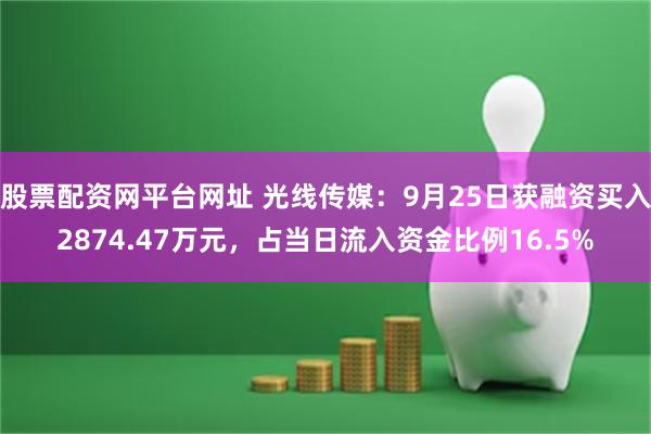 股票配资网平台网址 光线传媒：9月25日获融资买入2874.47万元，占当日流入资金比例16.5%