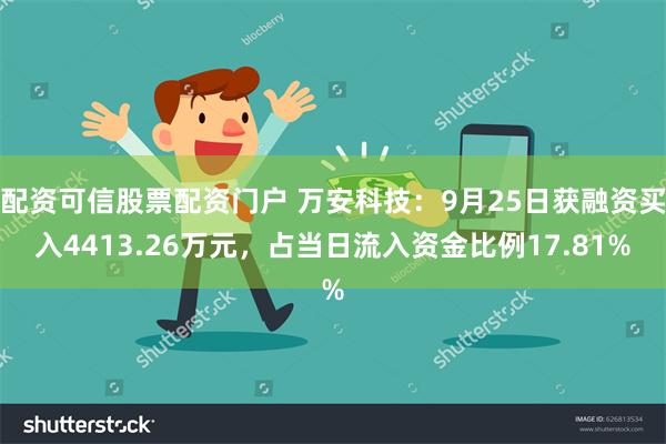 配资可信股票配资门户 万安科技：9月25日获融资买入4413.26万元，占当日流入资金比例17.81%