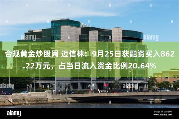 合规黄金炒股网 迈信林：9月25日获融资买入862.22万元，占当日流入资金比例20.64%