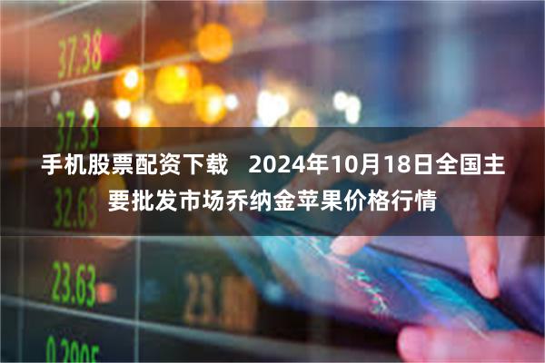 手机股票配资下载   2024年10月18日全国主要批发市场乔纳金苹果价格行情