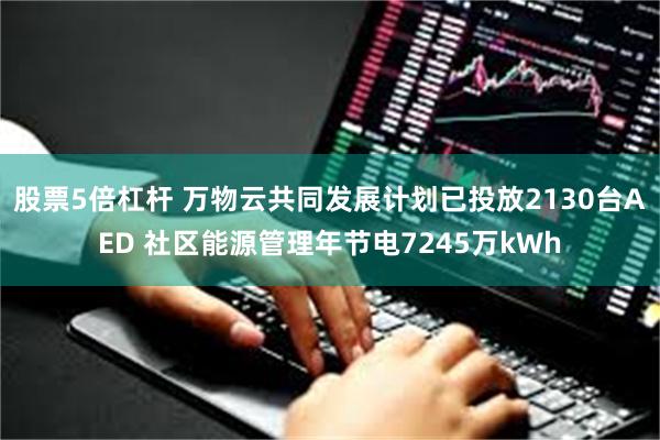 股票5倍杠杆 万物云共同发展计划已投放2130台AED 社区能源管理年节电7245万kWh