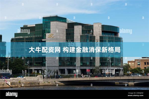 大牛配资网 构建金融消保新格局