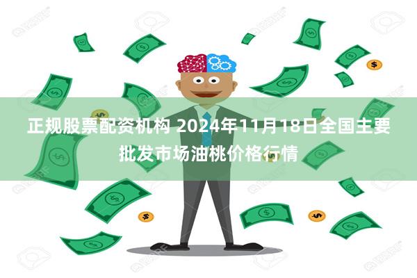 正规股票配资机构 2024年11月18日全国主要批发市场油桃价格行情