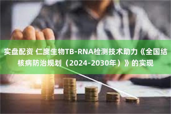 实盘配资 仁度生物TB-RNA检测技术助力《全国结核病防治规划（2024-2030年）》的实现