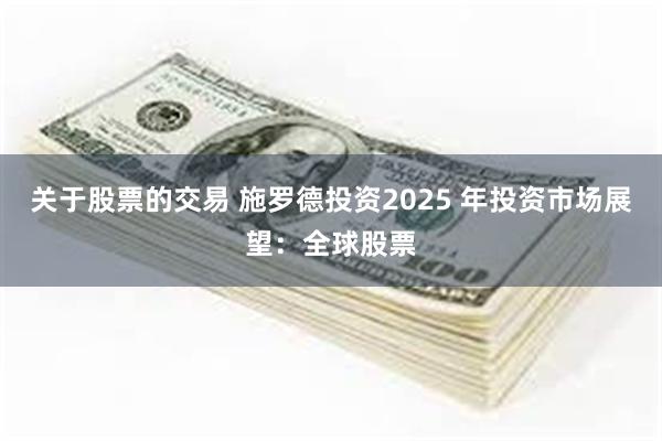 关于股票的交易 施罗德投资2025 年投资市场展望：全球股票