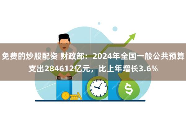 免费的炒股配资 财政部：2024年全国一般公共预算支出284612亿元，比上年增长3.6%