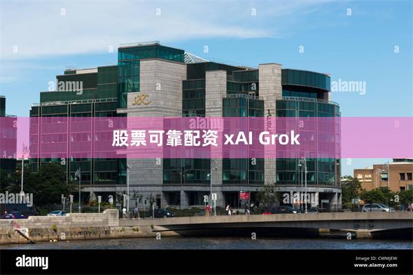 股票可靠配资 xAI Grok