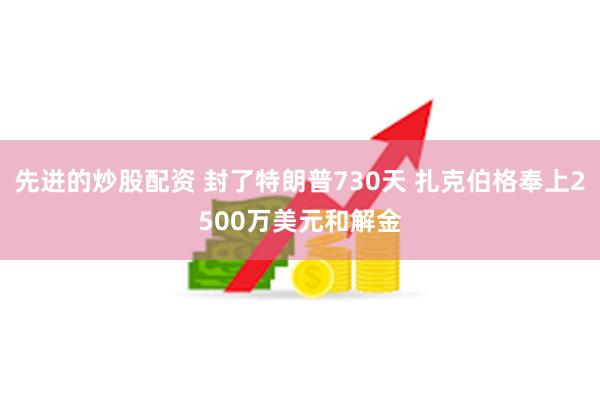 先进的炒股配资 封了特朗普730天 扎克伯格奉上2500万美元和解金