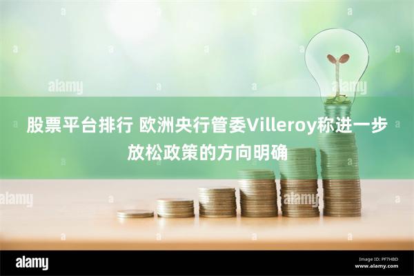 股票平台排行 欧洲央行管委Villeroy称进一步放松政策的方向明确