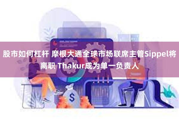 股市如何杠杆 摩根大通全球市场联席主管Sippel将离职 Thakur成为单一负责人