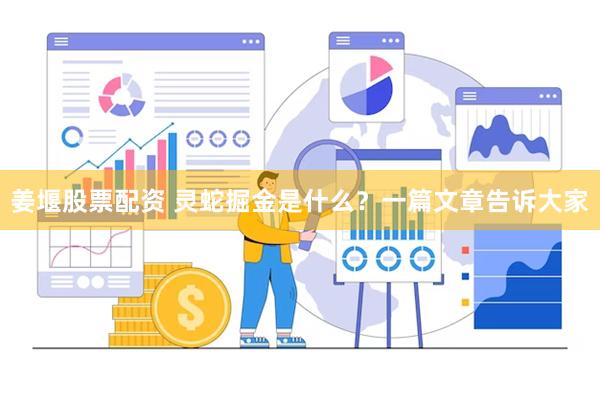 姜堰股票配资 灵蛇掘金是什么？一篇文章告诉大家