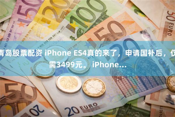 青岛股票配资 iPhone ES4真的来了，申请国补后，仅需3499元。 iPhone...