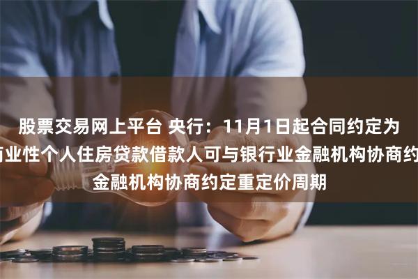 股票交易网上平台 央行：11月1日起合同约定为浮动利率的 商业性个人住房贷款借款人可与银行业金融机构协商约定重定价周期