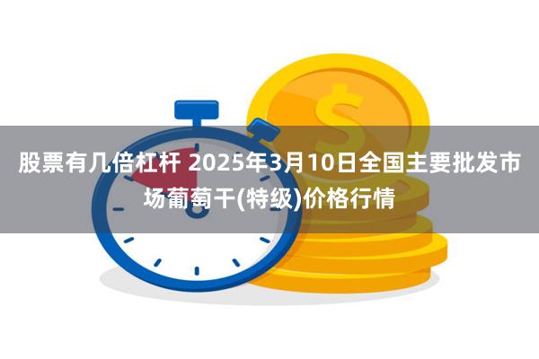 股票有几倍杠杆 2025年3月10日全国主要批发市场葡萄干(特级)价格行情