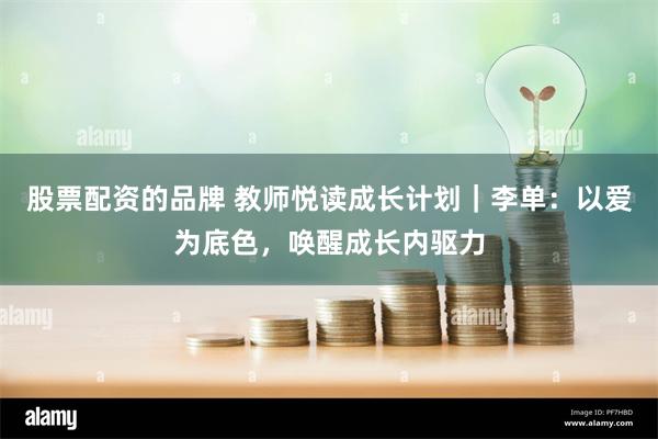 股票配资的品牌 教师悦读成长计划｜李单：以爱为底色，唤醒成长内驱力