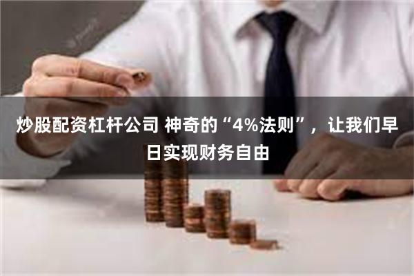 炒股配资杠杆公司 神奇的“4%法则”，让我们早日实现财务自由